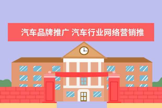 汽车品牌推广 汽车行业网络营销推广怎么做?