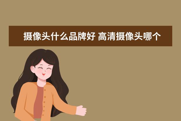 摄像头什么品牌好 高清摄像头哪个牌子好