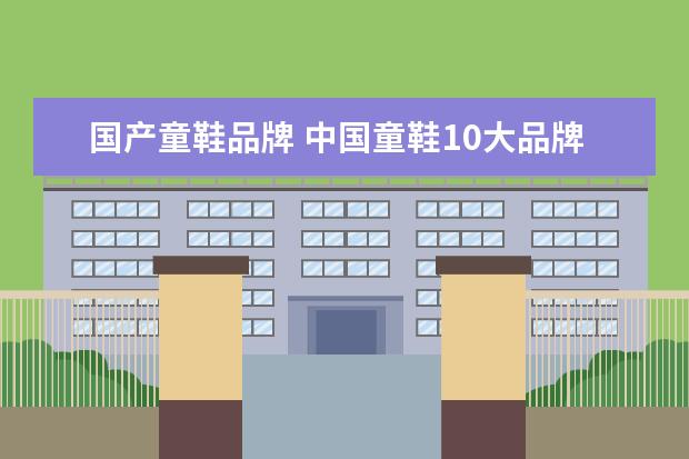 国产童鞋品牌 中国童鞋10大品牌