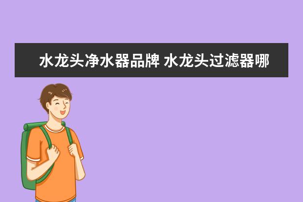 水龙头净水器品牌 水龙头过滤器哪个品牌好
