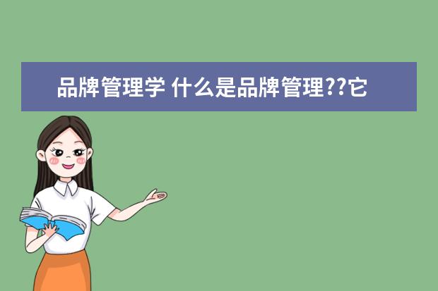 品牌管理学 什么是品牌管理??它学些什么?