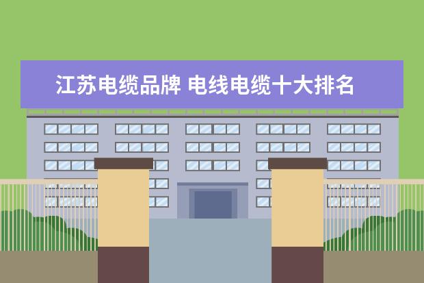 江苏电缆品牌 电线电缆十大排名