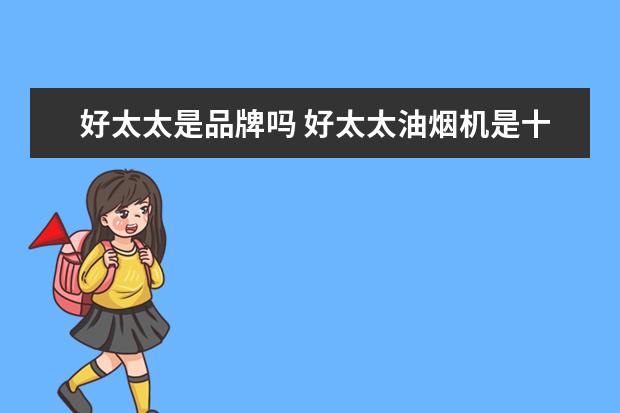 好太太是品牌吗 好太太油烟机是十大名牌吗
