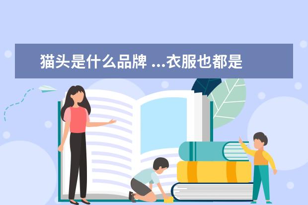 猫头是什么品牌 ...衣服也都是小猫图案的,那个品牌叫什么名字啊 - ...