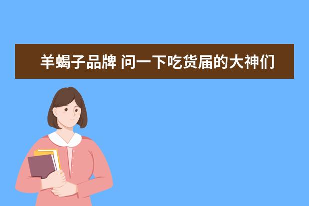 羊蝎子品牌 问一下吃货届的大神们,羔羊蝎和羊蝎子哪里不一样? -...