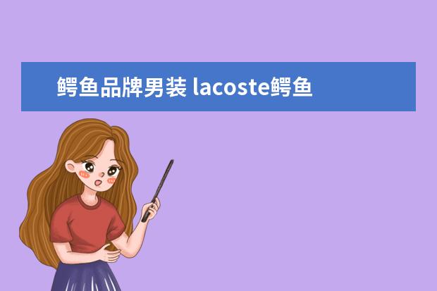 鳄鱼品牌男装 lacoste鳄鱼什么档次