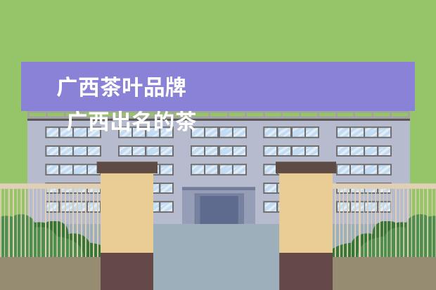 广西茶叶品牌 
  广西出名的茶叶有哪些