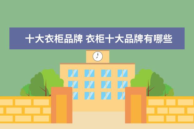 十大衣柜品牌 衣柜十大品牌有哪些