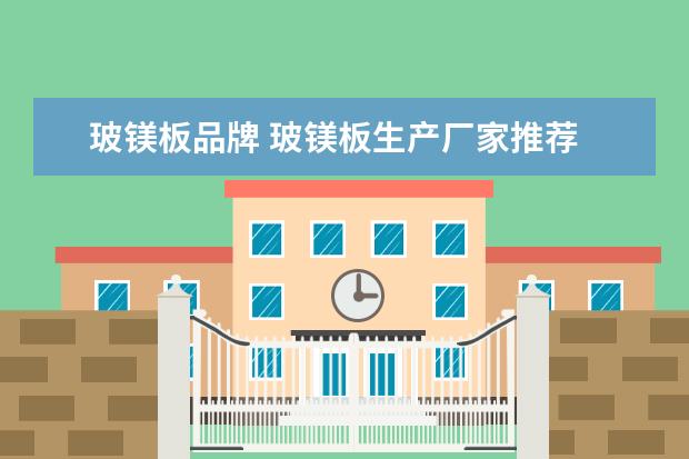 玻镁板品牌 玻镁板生产厂家推荐 三大厂家推荐
