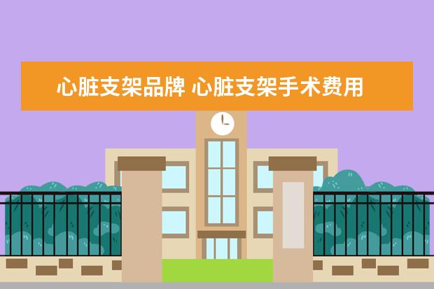 心脏支架品牌 心脏支架手术费用