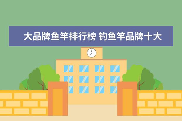 大品牌鱼竿排行榜 钓鱼竿品牌十大排名