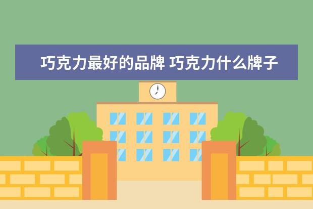 巧克力最好的品牌 巧克力什么牌子的好吃,全球最好吃的十大巧克力 - 百...