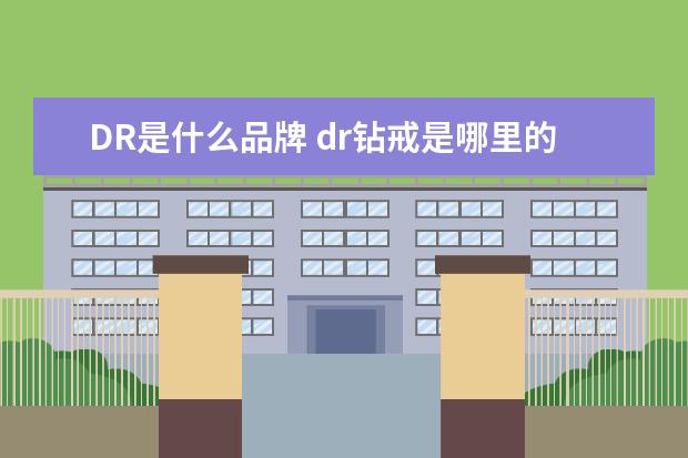DR是什么品牌 dr钻戒是哪里的品牌 dr钻戒属于什么档次