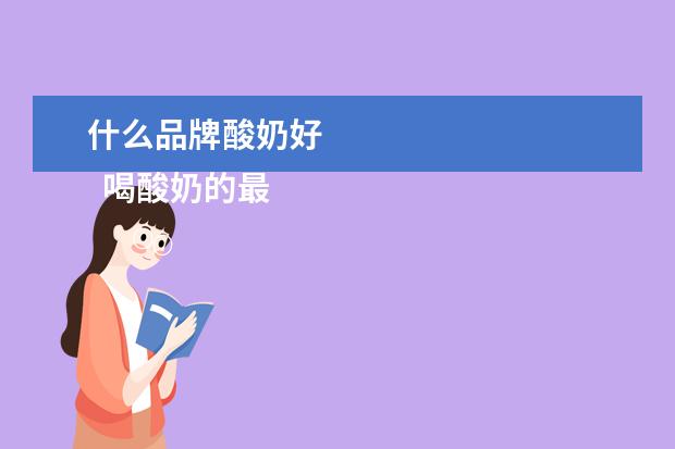 什么品牌酸奶好 
  喝酸奶的最佳时间
