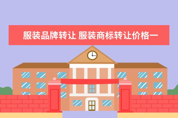 服装品牌转让 服装商标转让价格一般多少钱?