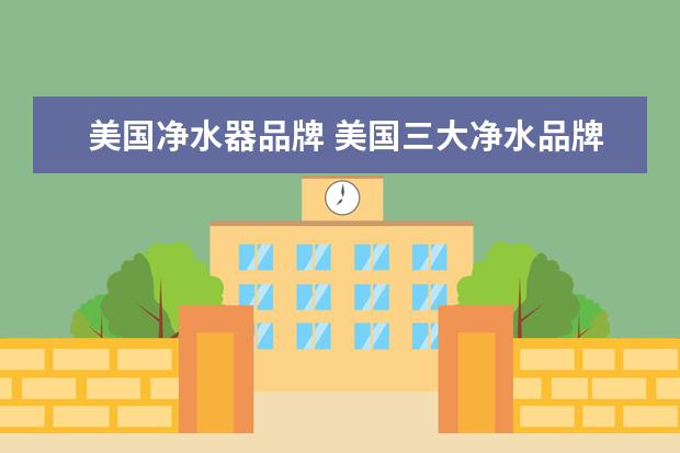 美国净水器品牌 美国三大净水品牌