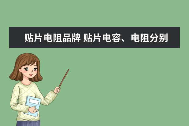 贴片电阻品牌 贴片电容、电阻分别是哪个品牌最多人用?哪个品牌性...