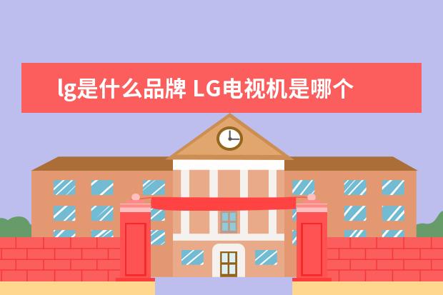 lg是什么品牌 LG电视机是哪个国家的品牌