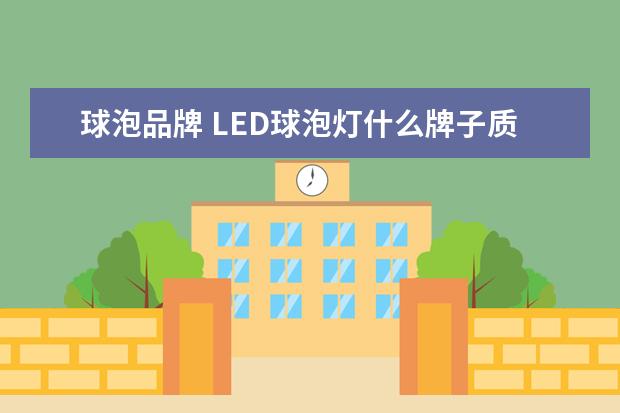 球泡品牌 LED球泡灯什么牌子质量好?