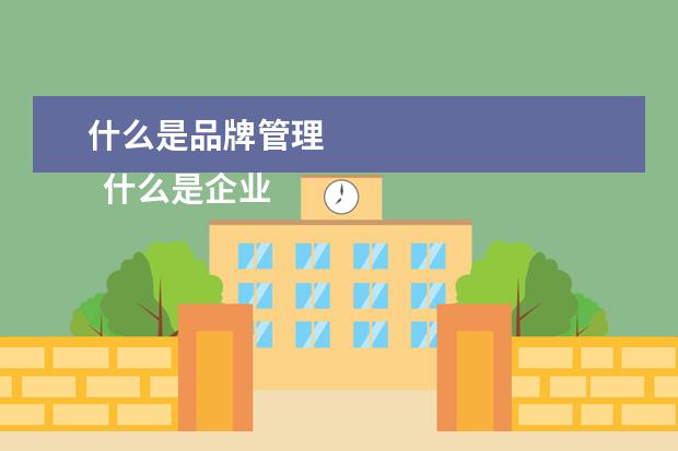 什么是品牌管理 
  什么是企业品牌管理