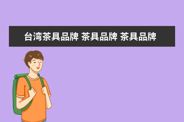 台湾茶具品牌 茶具品牌 茶具品牌排行榜