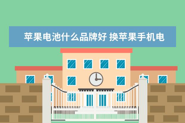 苹果电池什么品牌好 换苹果手机电池,选什么牌子最好?