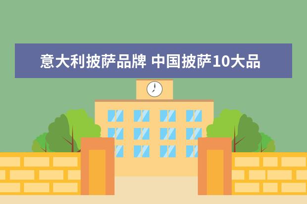 意大利披萨品牌 中国披萨10大品牌