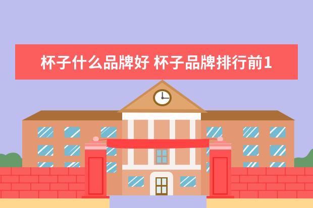 杯子什么品牌好 杯子品牌排行前10名