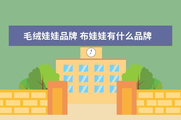毛绒娃娃品牌 布娃娃有什么品牌