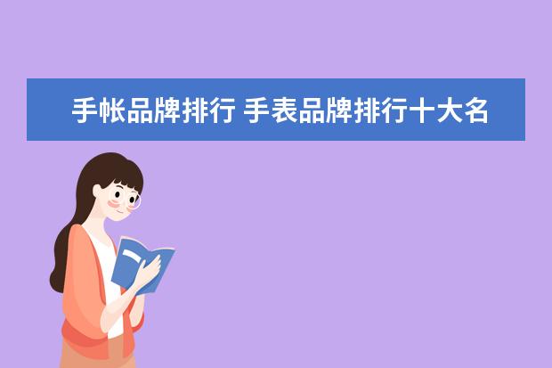 手帐品牌排行 手表品牌排行十大名表有哪些?
