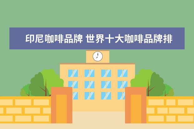 印尼咖啡品牌 世界十大咖啡品牌排行榜