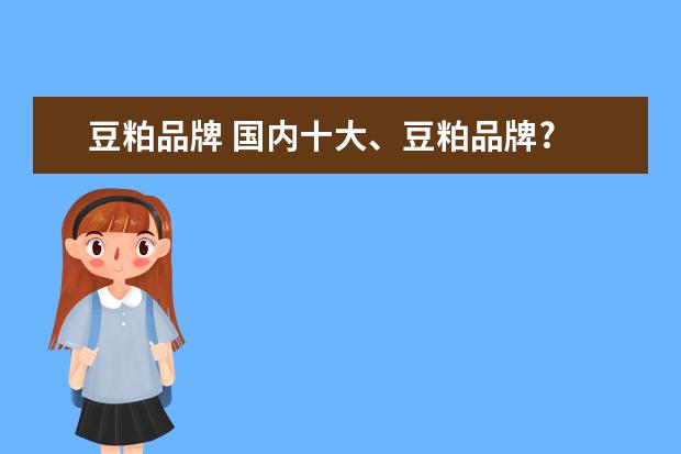 豆粕品牌 国内十大、豆粕品牌?