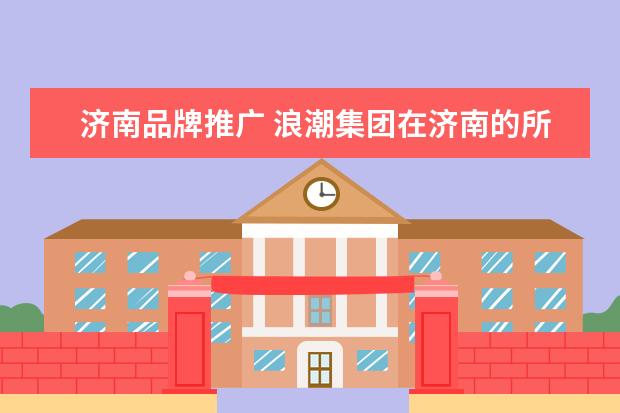 济南品牌推广 浪潮集团在济南的所有企业中的地位怎么样?