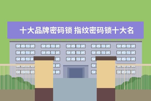 十大品牌密码锁 指纹密码锁十大名牌排行榜