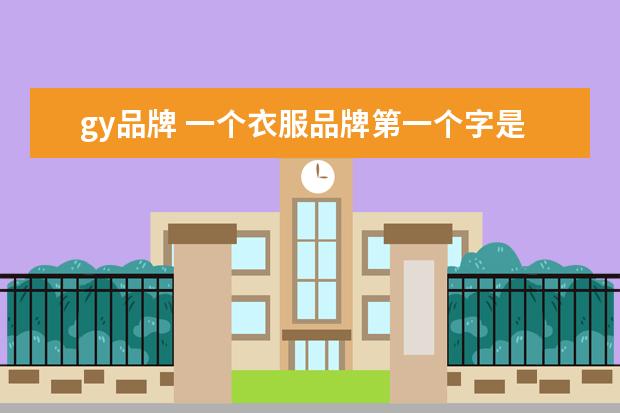 gy品牌 一个衣服品牌第一个字是该英文缩写是GY有谁知道这是...
