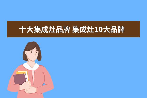 十大集成灶品牌 集成灶10大品牌有哪些?