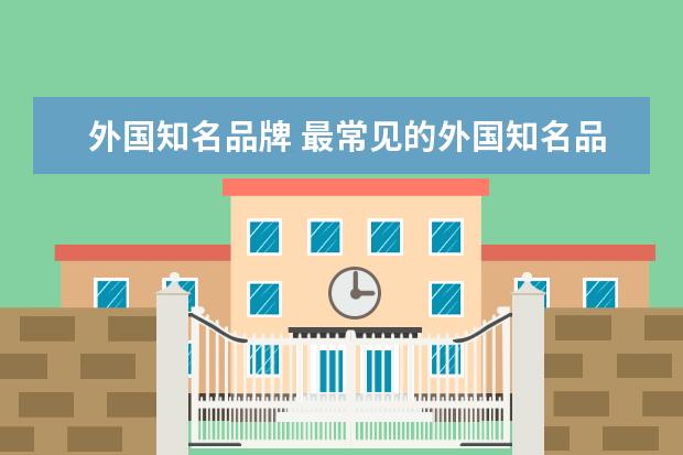 外国知名品牌 最常见的外国知名品牌?