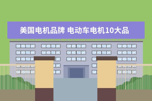 美国电机品牌 电动车电机10大品牌是什么