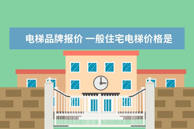 电梯品牌报价 一般住宅电梯价格是多少钱?