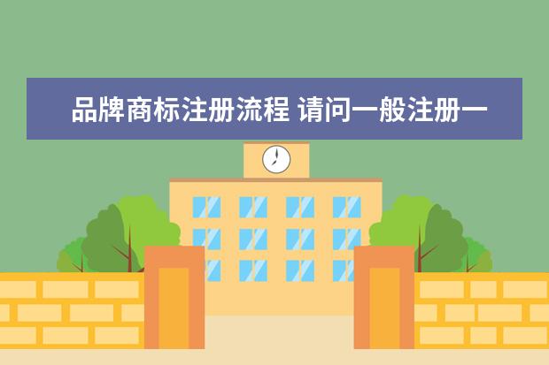 品牌商标注册流程 请问一般注册一个商标需要哪些详细流程?