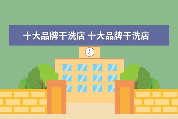 十大品牌干洗店 十大品牌干洗店