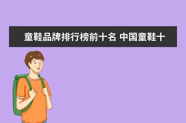 童鞋品牌排行榜前十名 中国童鞋十大品牌是什么?