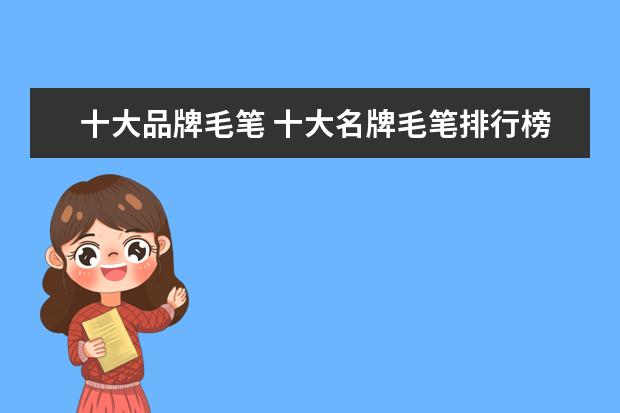 十大品牌毛笔 十大名牌毛笔排行榜