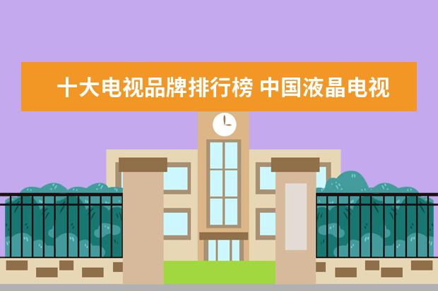 十大电视品牌排行榜 中国液晶电视十大品牌排行?