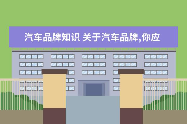 汽车品牌知识 关于汽车品牌,你应该了解的知识