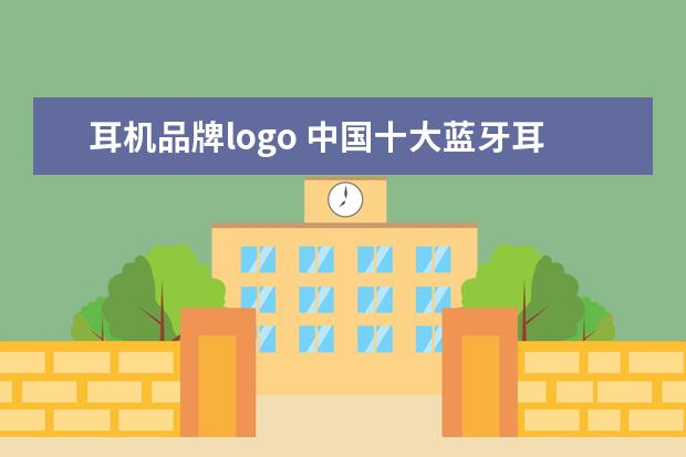 耳机品牌logo 中国十大蓝牙耳机品牌
