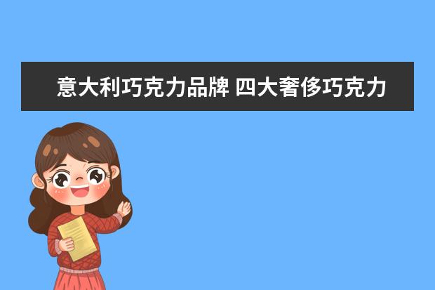 意大利巧克力品牌 四大奢侈巧克力品牌