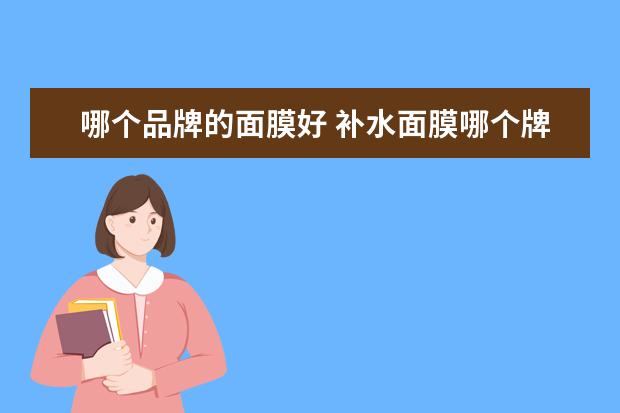 哪个品牌的面膜好 补水面膜哪个牌子最好用?