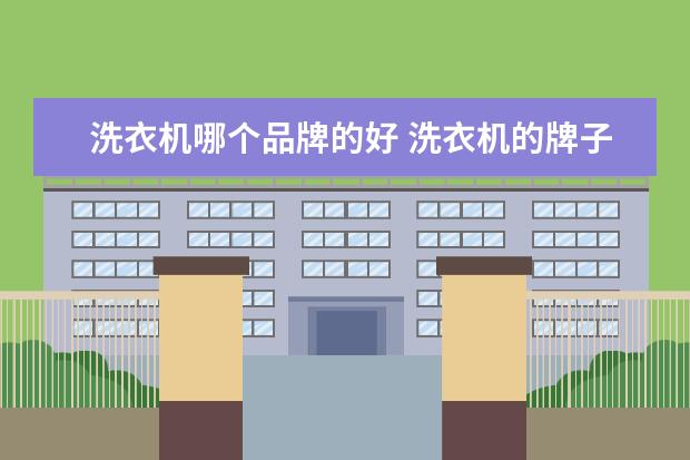 洗衣机哪个品牌的好 洗衣机的牌子哪个最好?