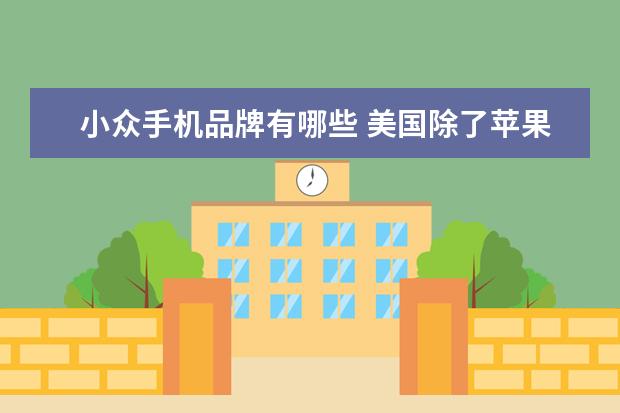 小众手机品牌有哪些 美国除了苹果公司的iPhone外,还有哪些手机品牌? - ...
